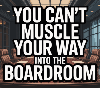 "You can't muscle your way into the boardroom" superimposed over an empty boardroom table